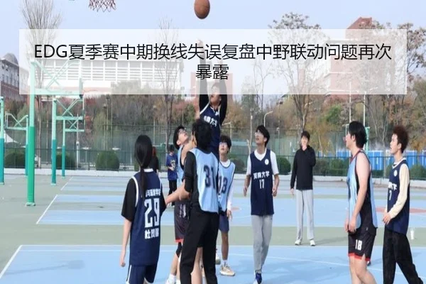 EDG夏季赛中期换线失误复盘中野联动问题再次暴露