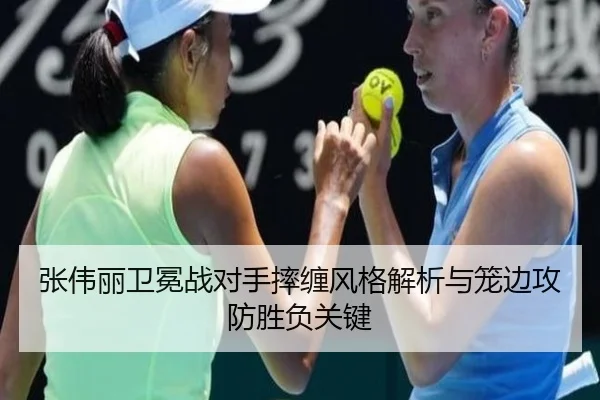 张伟丽卫冕战对手摔缠风格解析与笼边攻防胜负关键