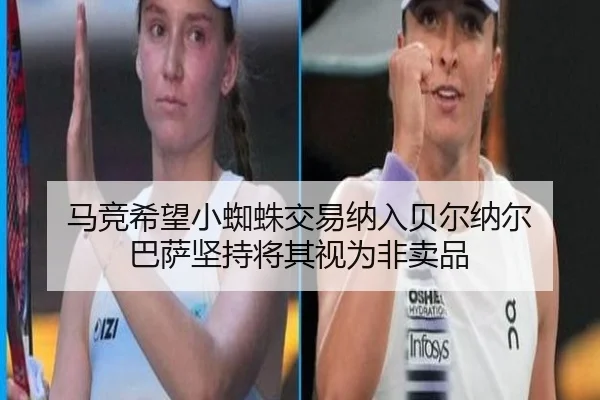 马竞希望小蜘蛛交易纳入贝尔纳尔 巴萨坚持将其视为非卖品