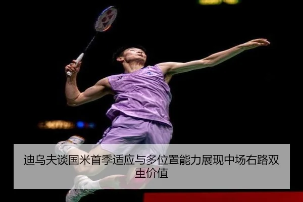 迪乌夫谈国米首季适应与多位置能力展现中场右路双重价值