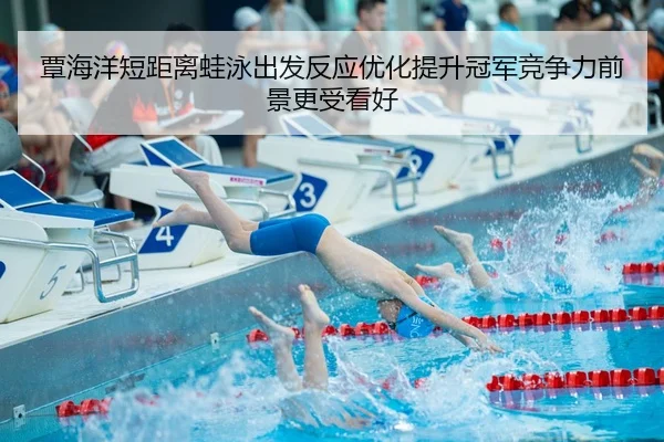 覃海洋短距离蛙泳出发反应优化提升冠军竞争力前景更受看好
